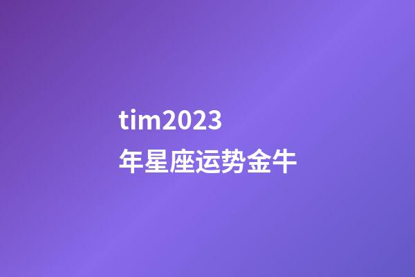 tim2023年星座运势金牛-第1张-星座运势-玄机派