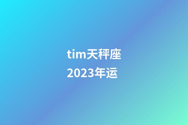 tim天秤座2023年运-第1张-星座运势-玄机派