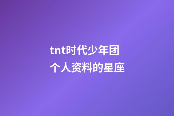 tnt时代少年团个人资料的星座-第1张-星座运势-玄机派