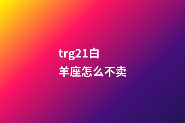 trg21白羊座怎么不卖-第1张-星座运势-玄机派