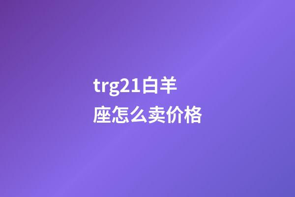trg21白羊座怎么卖价格-第1张-星座运势-玄机派