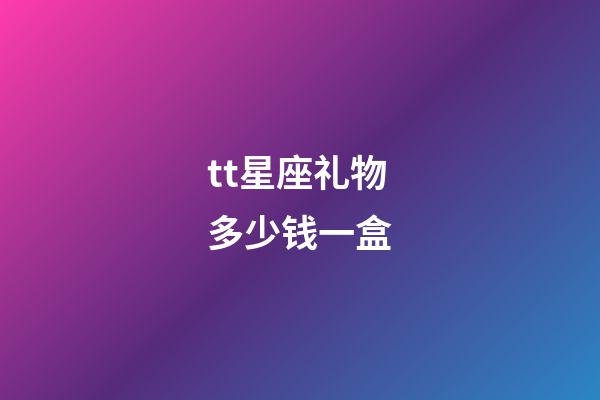 tt星座礼物多少钱一盒-第1张-星座运势-玄机派