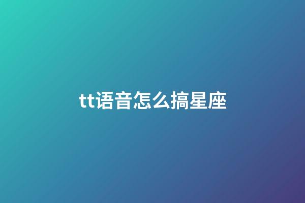 tt语音怎么搞星座-第1张-星座运势-玄机派