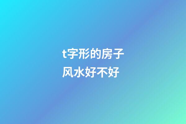 t字形的房子风水好不好