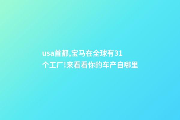 usa首都,宝马在全球有31个工厂!来看看你的车产自哪里-第1张-观点-玄机派