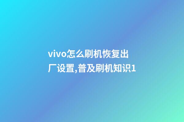 vivo怎么刷机恢复出厂设置,普及刷机知识1-第1张-观点-玄机派
