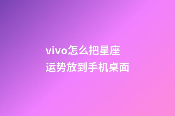 vivo怎么把星座运势放到手机桌面-第1张-星座运势-玄机派