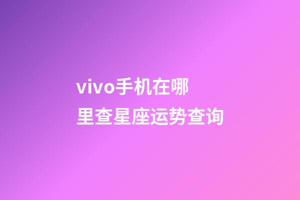 vivo手机在哪里查星座运势查询