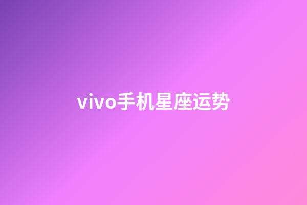 vivo手机星座运势-第1张-星座运势-玄机派