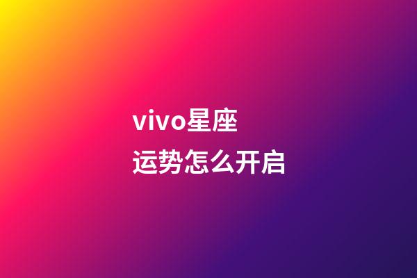 vivo星座运势怎么开启-第1张-星座运势-玄机派