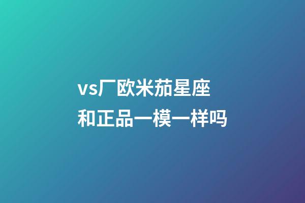 vs厂欧米茄星座和正品一模一样吗-第1张-星座运势-玄机派