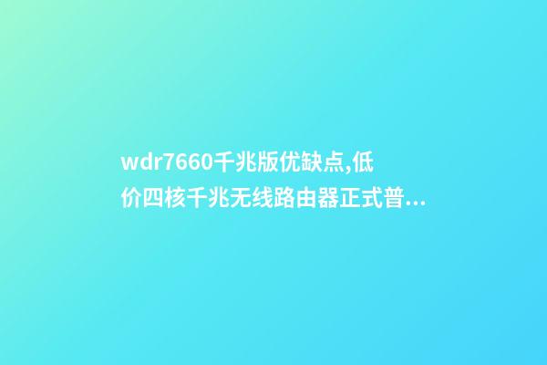wdr7660千兆版优缺点,低价四核千兆无线路由器正式普及-第1张-观点-玄机派