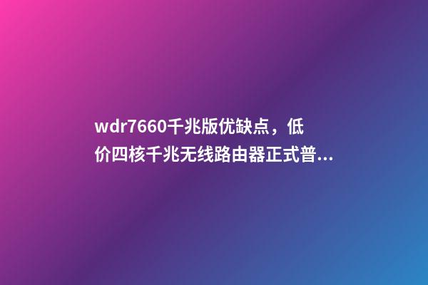 wdr7660千兆版优缺点，低价四核千兆无线路由器正式普及-第1张-观点-玄机派