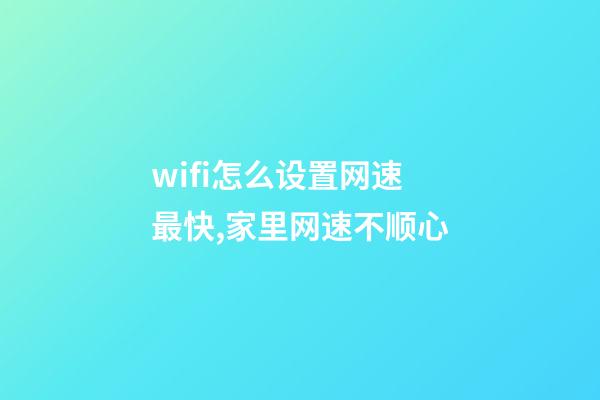 wifi怎么设置网速最快,家里网速不顺心-第1张-观点-玄机派