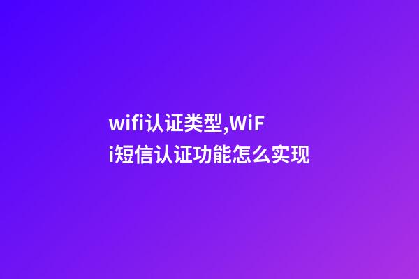 wifi认证类型,WiFi短信认证功能怎么实现-第1张-观点-玄机派