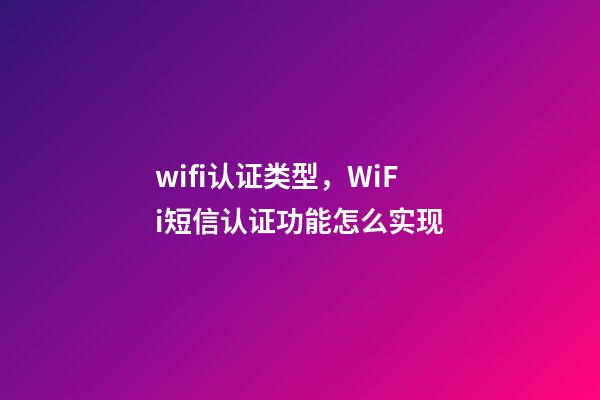 wifi认证类型，WiFi短信认证功能怎么实现-第1张-观点-玄机派