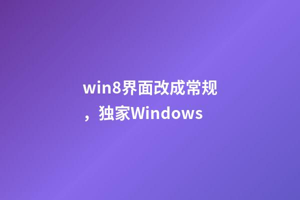 win8界面改成常规，独家Windows-第1张-观点-玄机派