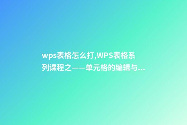 wps表格怎么打,WPS表格系列课程之——单元格的编辑与插入删除-第1张-观点-玄机派