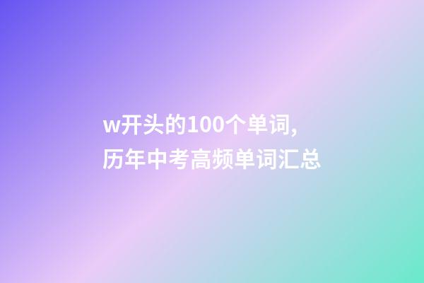 w开头的100个单词,历年中考高频单词汇总-第1张-观点-玄机派