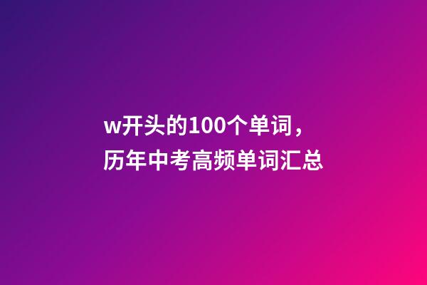 w开头的100个单词，历年中考高频单词汇总-第1张-观点-玄机派