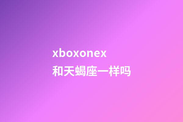 xboxonex和天蝎座一样吗-第1张-星座运势-玄机派