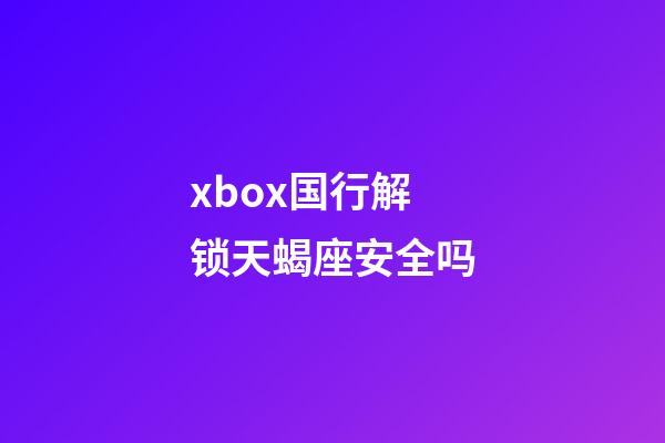 xbox国行解锁天蝎座安全吗-第1张-星座运势-玄机派
