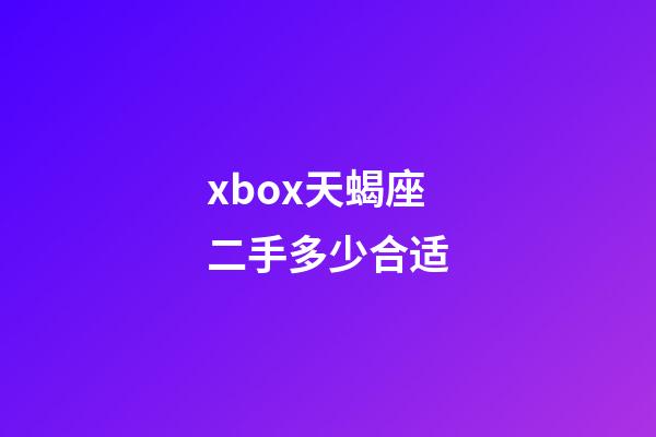 xbox天蝎座二手多少合适-第1张-星座运势-玄机派