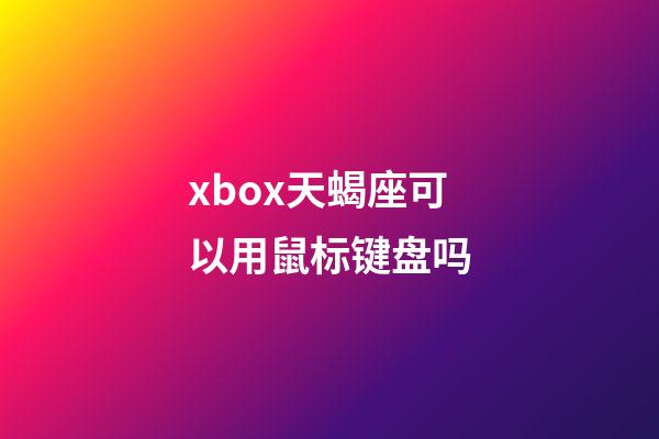 xbox天蝎座可以用鼠标键盘吗