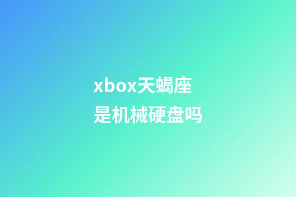 xbox天蝎座是机械硬盘吗