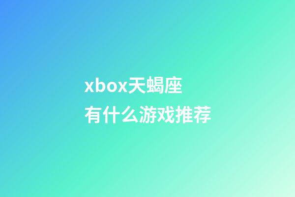 xbox天蝎座有什么游戏推荐