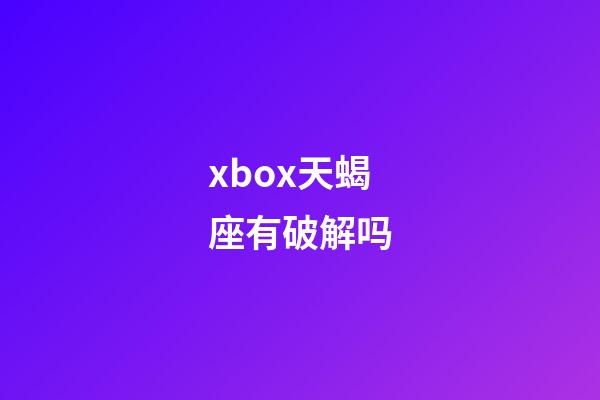 xbox天蝎座有破解吗-第1张-星座运势-玄机派