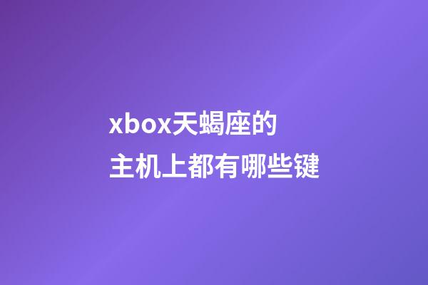 xbox天蝎座的主机上都有哪些键-第1张-星座运势-玄机派