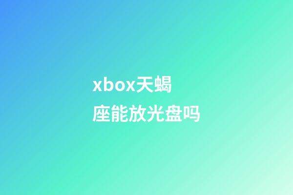 xbox天蝎座能放光盘吗-第1张-星座运势-玄机派