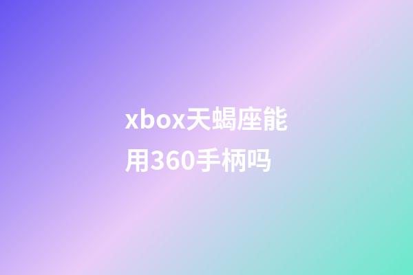 xbox天蝎座能用360手柄吗-第1张-星座运势-玄机派