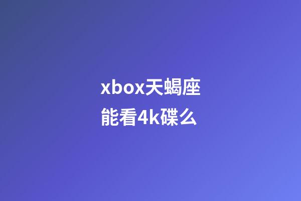 xbox天蝎座能看4k碟么-第1张-星座运势-玄机派