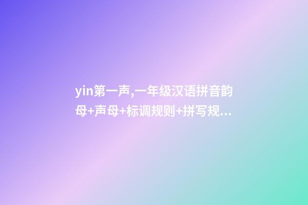 yin第一声,一年级汉语拼音韵母+声母+标调规则+拼写规律-第1张-观点-玄机派