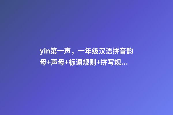yin第一声，一年级汉语拼音韵母+声母+标调规则+拼写规律-第1张-观点-玄机派