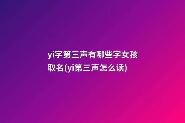 yi字第三声有哪些字女孩取名(yi第三声怎么读)