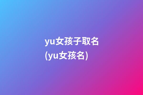 yu女孩子取名(yu女孩名)