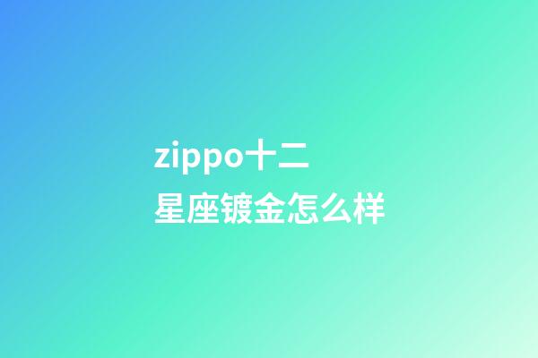 zippo十二星座镀金怎么样-第1张-星座运势-玄机派