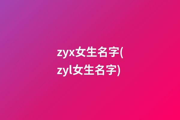 zyx女生名字(zyl女生名字)
