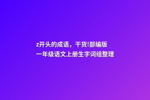 z开头的成语，干货!部编版一年级语文上册生字词组整理-第1张-观点-玄机派