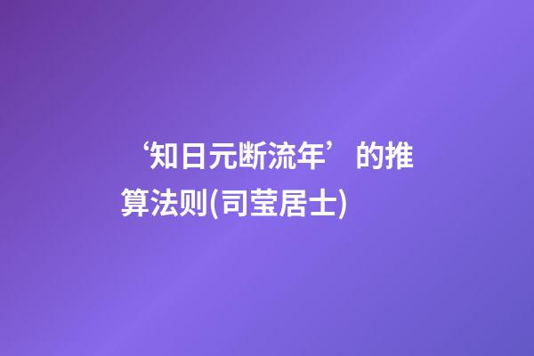 ‘知日元断流年’的推算法则(司莹居士)