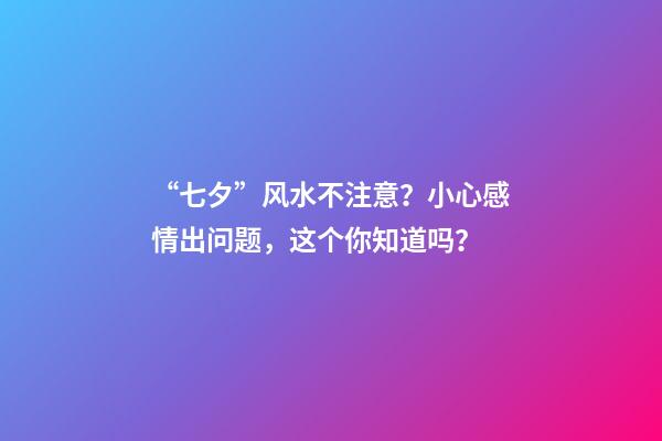 “七夕”风水不注意？小心感情出问题，这个你知道吗？