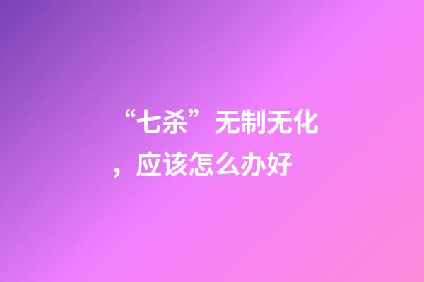 “七杀”无制无化，应该怎么办好?