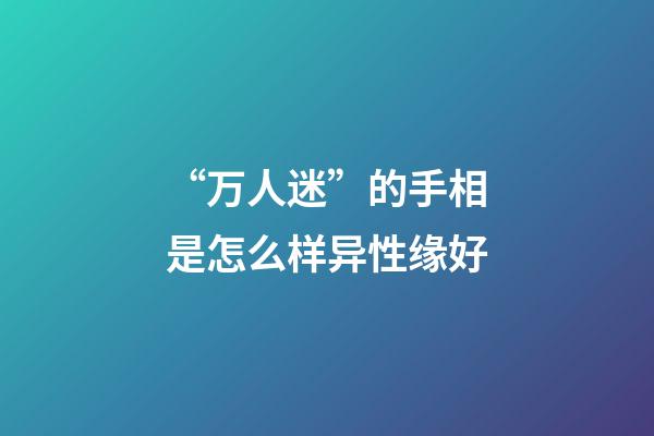 “万人迷”的手相是怎么样异性缘好