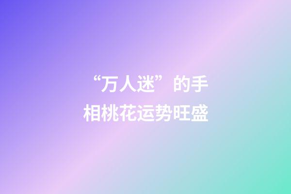 “万人迷”的手相桃花运势旺盛