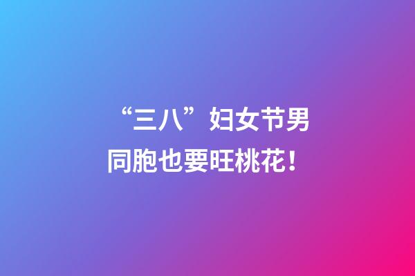 “三八”妇女节男同胞也要旺桃花！