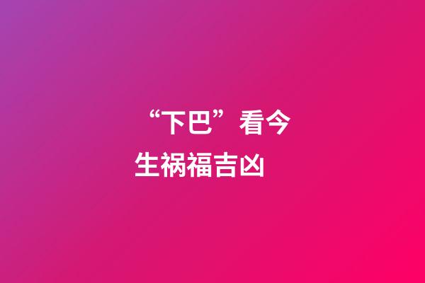 “下巴”看今生祸福吉凶