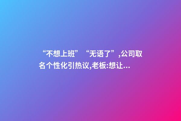 “不想上班”“无语了”,公司取名个性化引热议,老板:想让人一眼就记住-第1张-公司起名-玄机派